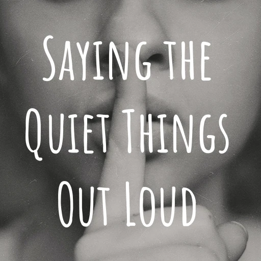 Saying the Quiet Things Out Loud