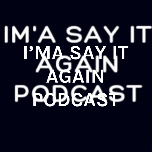 I’MA SAY IT AGAIN PODCAST