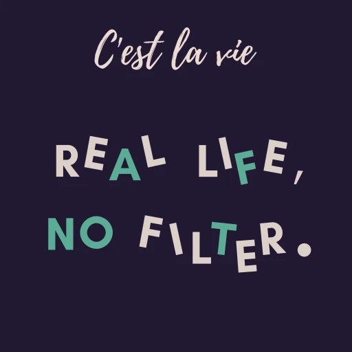 Real Life, No Filter ~ C’est la vie