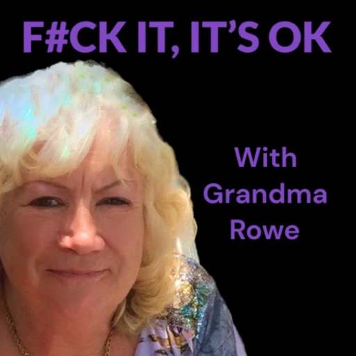 Fuck It… It’s OK ~with Grandma Rowe