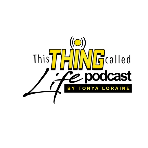 This Thing Called Life Podcast By Tonya Loraine