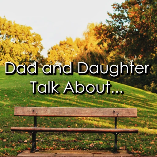 Dad and Daughter Talk About…