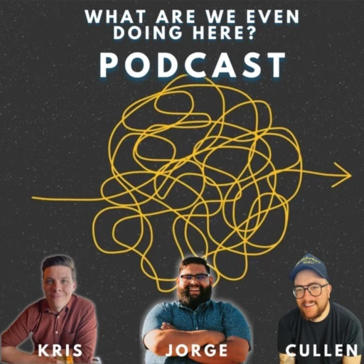 The “What Are We Even Doing Here” Podcast