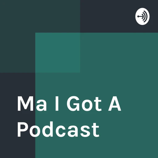 Ma I Got A Podcast