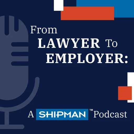 From Lawyer to Employer: A Shipman Podcast