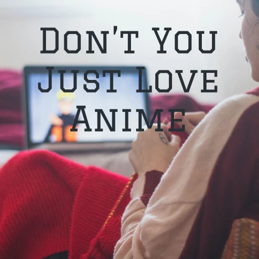 Don’t You Just Love Anime