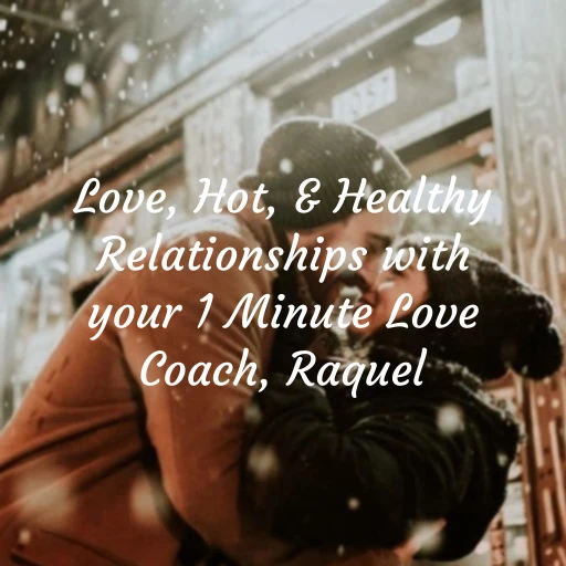 Love, Hot, & Healthy Relationships with your 1 Minute Love Coach, Raquel