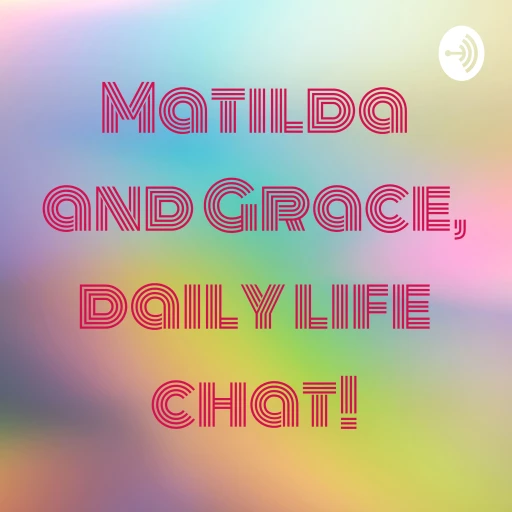 Matilda and Grace, daily life chat!