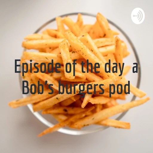 Episode of the day a Bob’s burgers pod