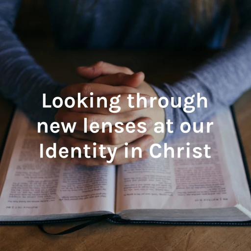 Looking through new lenses at our Identity in Christ