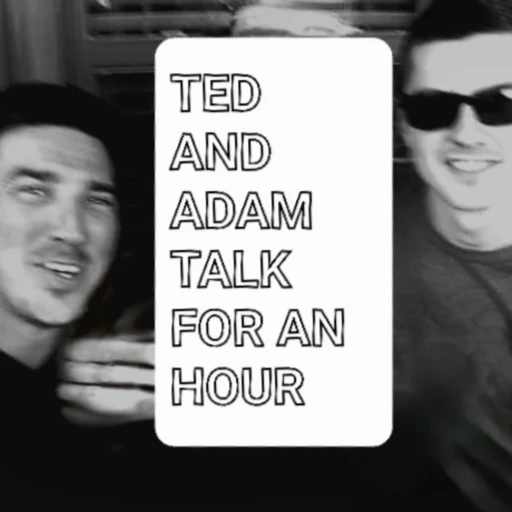 Ted and Adam Talk For An Hour