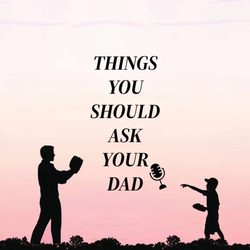 Things You Should Ask Your Dad