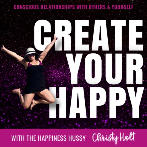 Create Your Happy: Conscious Relationships with Others and Yourself