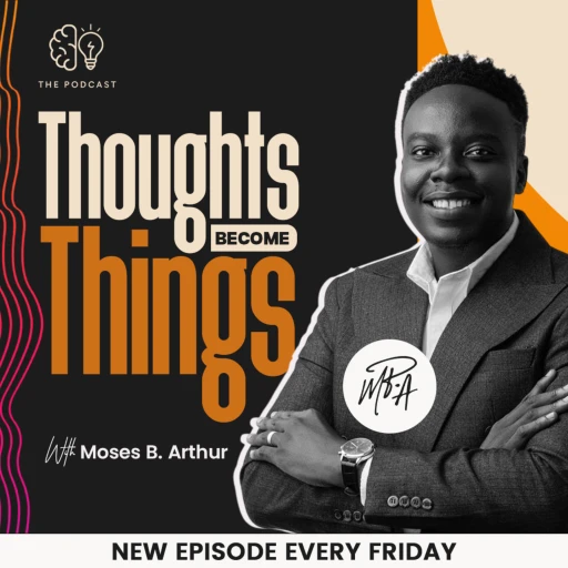 “Thoughts Become Things” Podcast by Moses B. Arthur