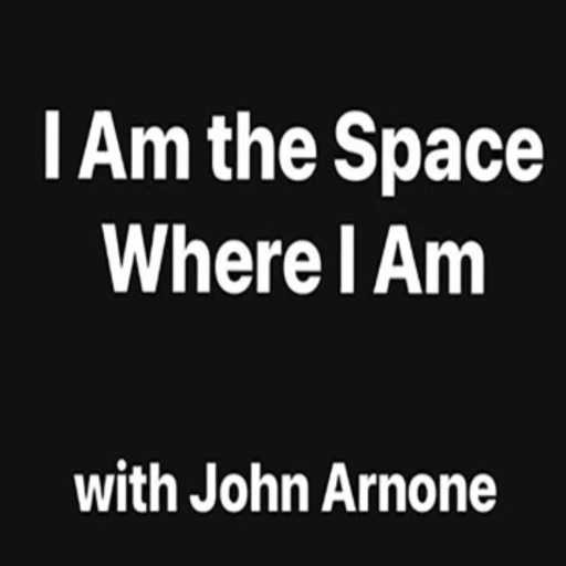 I AM THE SPACE WHERE I AM with John Arnone