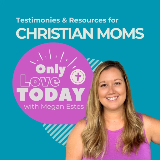 Only Love Today-Testimonies and Resources for Christian Moms