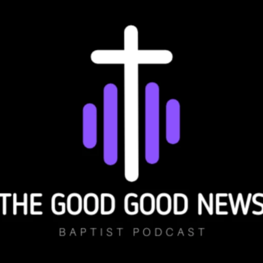 The Good Good News Baptist Podcast